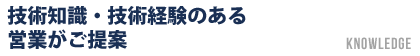 技術知識・技術経験のある営業がご提案